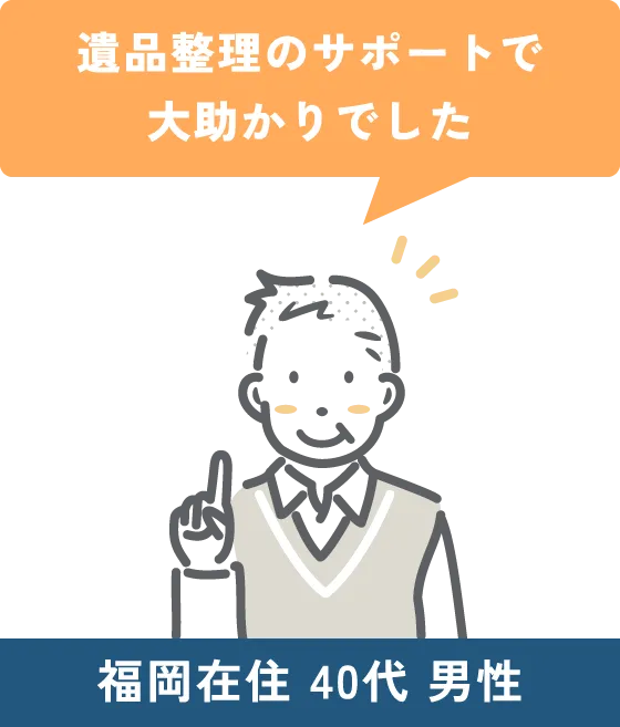 遺品整理のサポートで大助かりでした（福岡在住 40代男性）